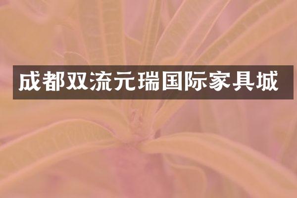 成都双流元瑞国际家具城