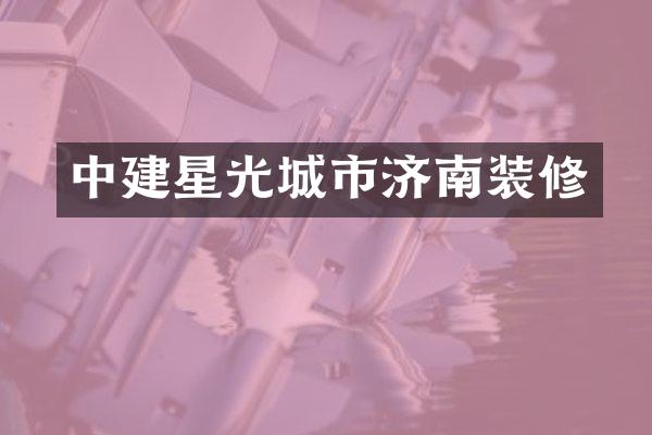 中建星光城市济南装修