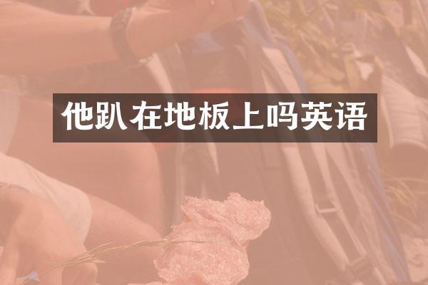 他趴在地板上吗英语