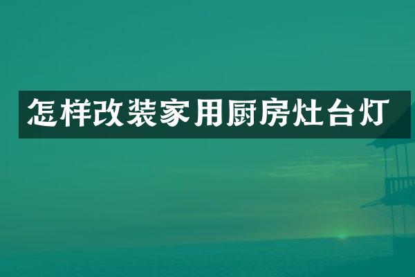 怎样改装家用厨房灶台灯
