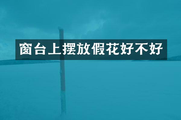 窗台上摆放假花好不好