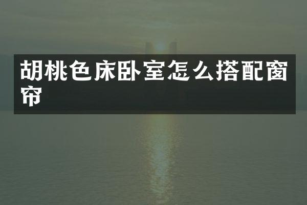胡桃色床卧室怎么搭配窗帘