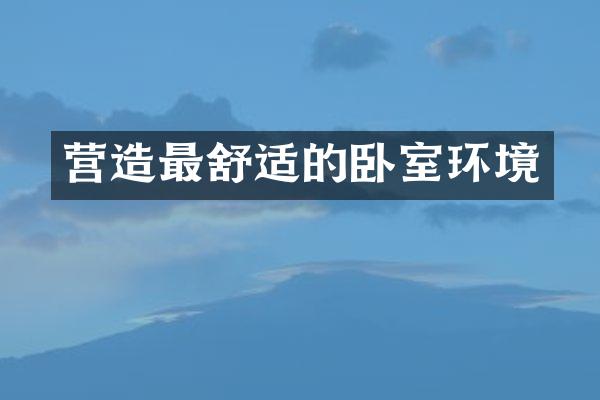 营造最舒适的卧室环境