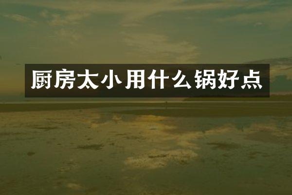 厨房太小用什么锅好点