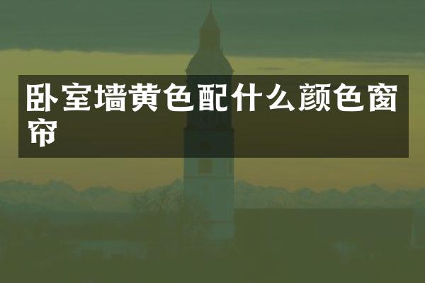 卧室墙黄色配什么颜色窗帘