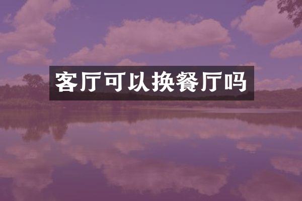 客厅可以换餐厅吗