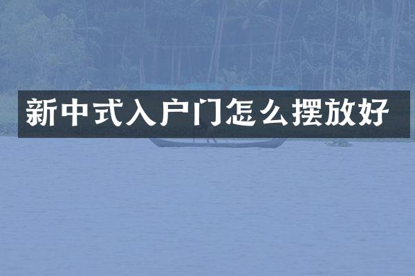 新中式入户门怎么摆放好