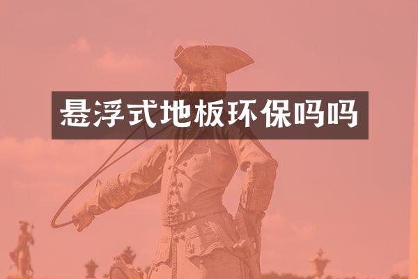 悬浮式地板环保吗吗
