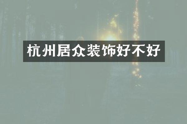 杭州居众装饰好不好