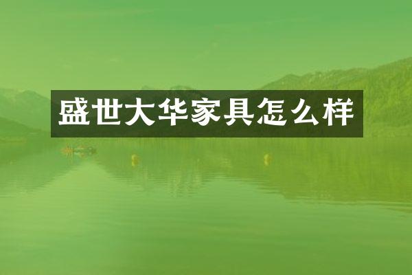盛世大华家具怎么样