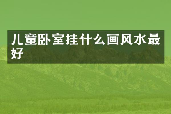 儿童卧室挂什么画风水最好