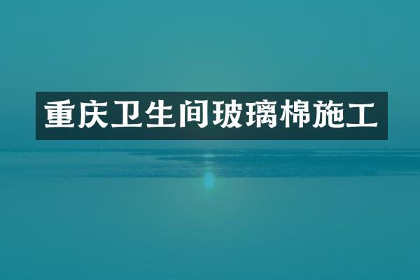 重庆卫生间玻璃棉施工