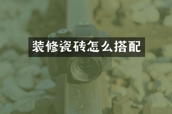 装修瓷砖怎么搭配