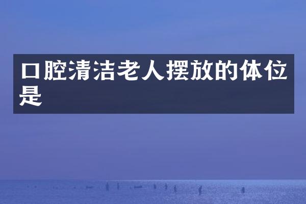 口腔清洁老人摆放的是