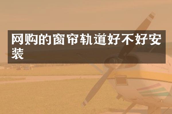 网购的窗帘轨道好不好安装