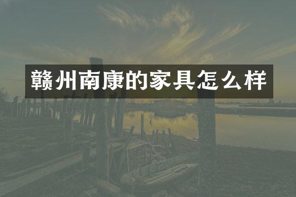 赣州南康的家具怎么样