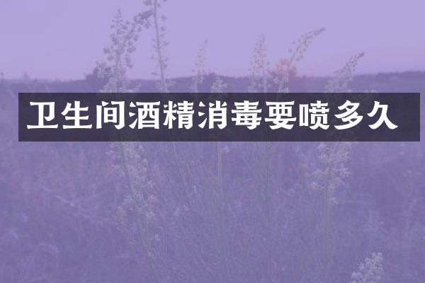 卫生间酒精消毒要喷多久