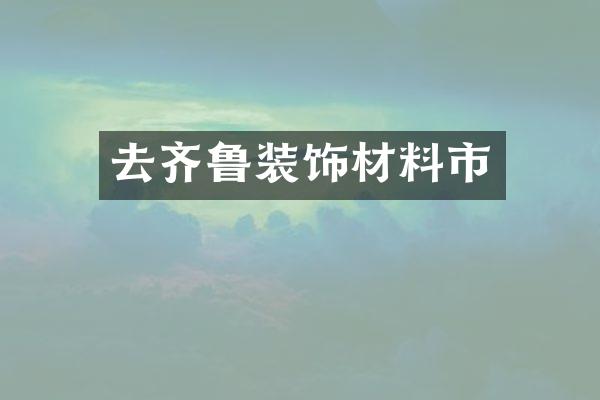 去齐鲁装饰材料市