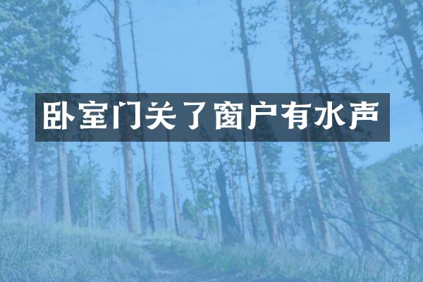 卧室门关了窗户有水声
