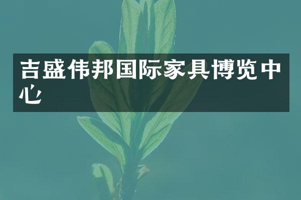 吉盛伟邦国际家具博览中心