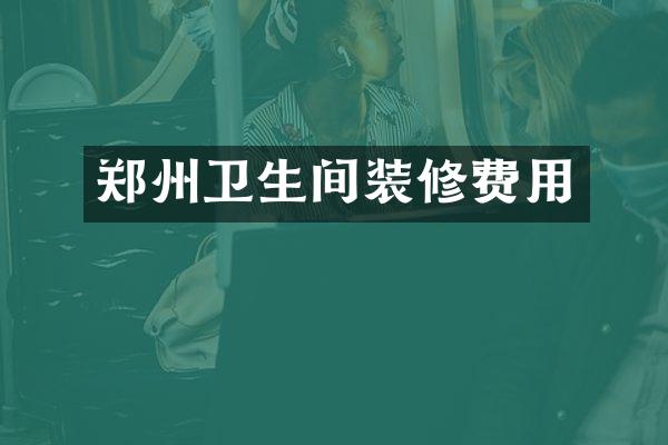 郑州卫生间装修费用