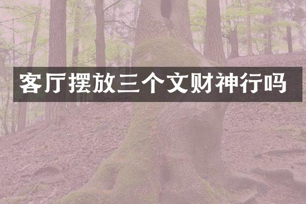 客厅摆放三个文财神行吗