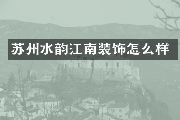 苏州水韵江南装饰怎么样