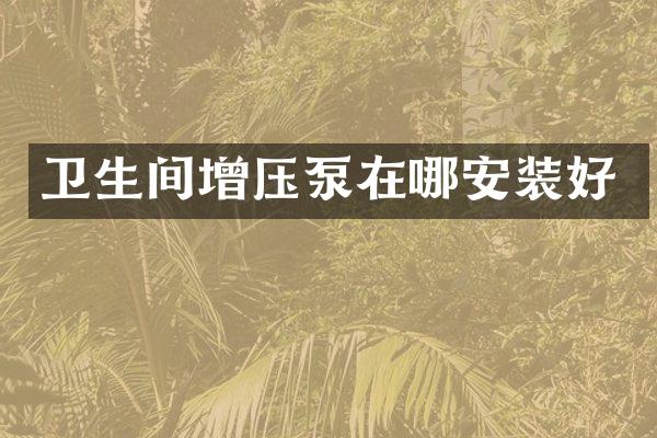 卫生间增压泵在哪安装好