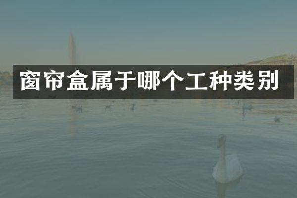 窗帘盒属于哪个工种类别