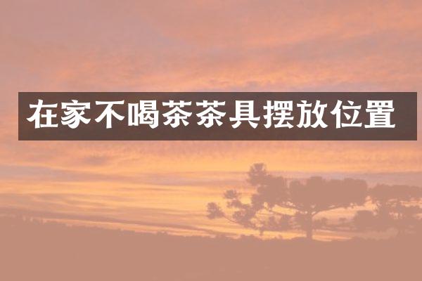 在家不喝茶茶具摆放位置