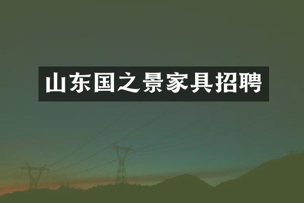 山东国之景家具招聘