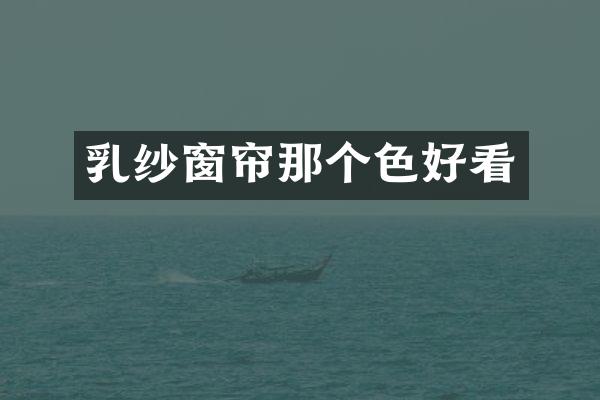 乳纱窗帘那个色好看