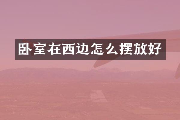 卧室在西边怎么摆放好