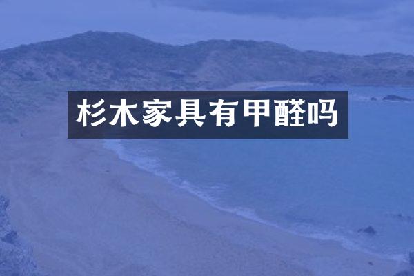 杉木家具有甲醛吗