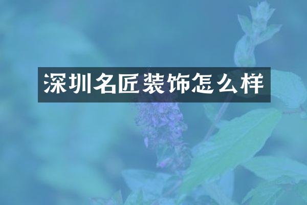 深圳名匠装饰怎么样