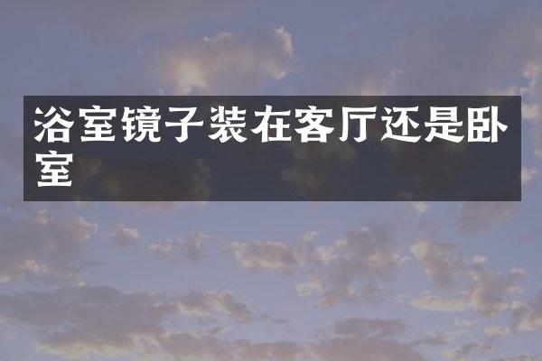 浴室镜子装在客厅还是卧室