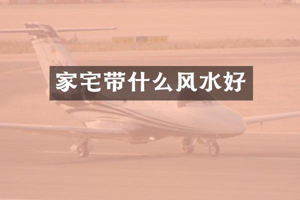 家宅带什么风水好