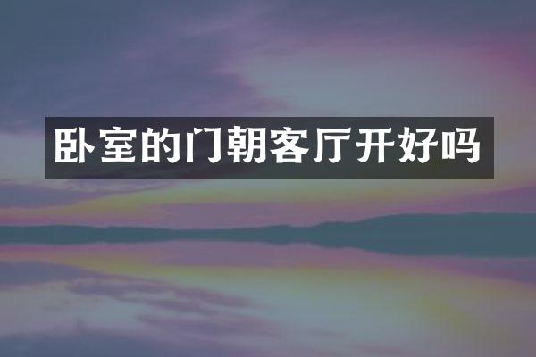 卧室的门朝客厅开好吗