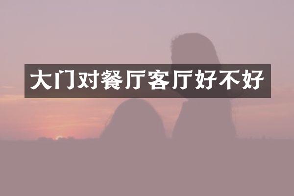 大门对餐厅客厅好不好