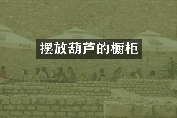 摆放葫芦的橱柜