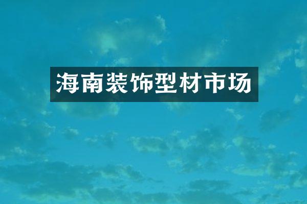 海南装饰型材市场