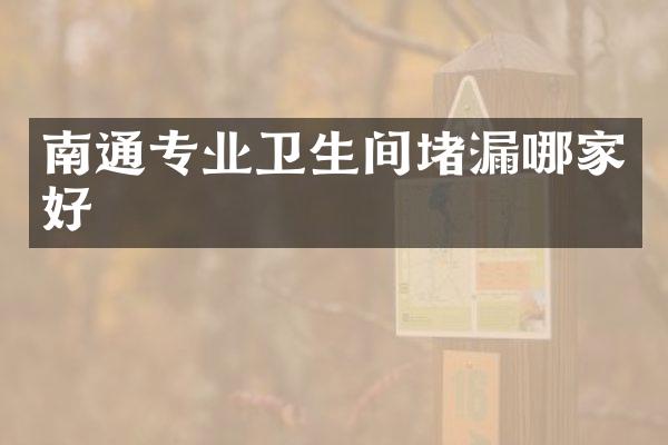 南通专业卫生间堵漏哪家好