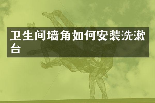 卫生间墙角如何安装洗漱台