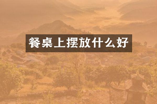 餐桌上摆放什么好