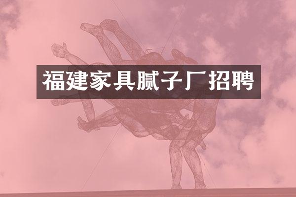 福建家具腻子厂招聘
