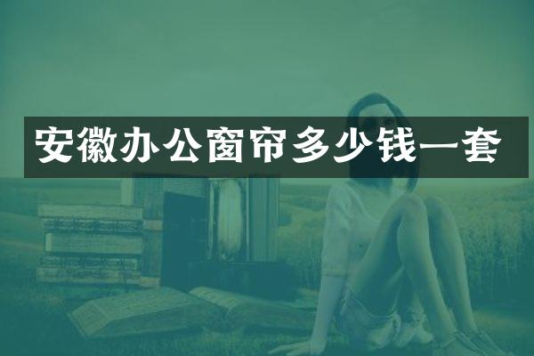 安徽办公窗帘多少钱一套