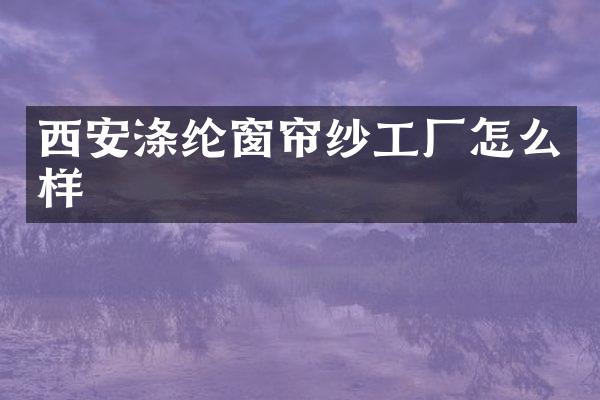 西安涤纶窗帘纱工厂怎么样