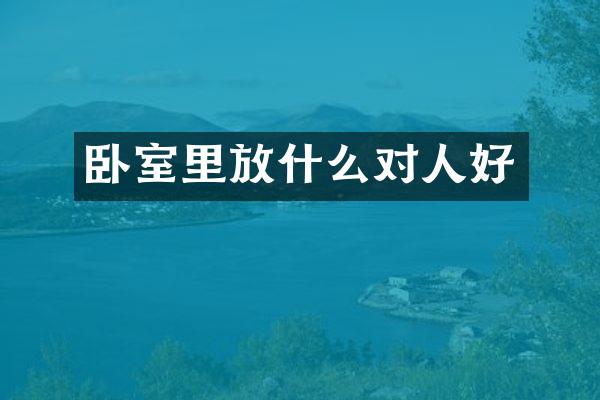 卧室里放什么对人好