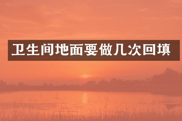卫生间地面要做几次回填
