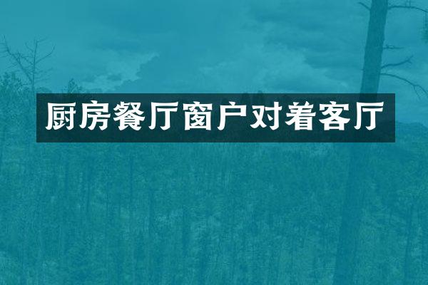 厨房餐厅窗户对着客厅